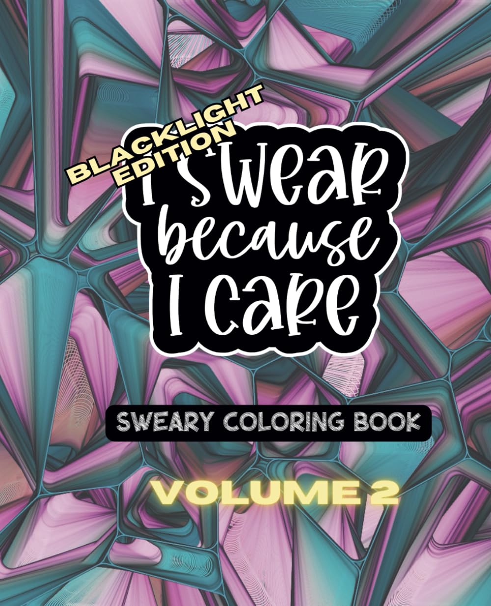I Swear Because I Care Volume Two - BLACKLIGHT EDITION- A Sweary Adult Coloring Book