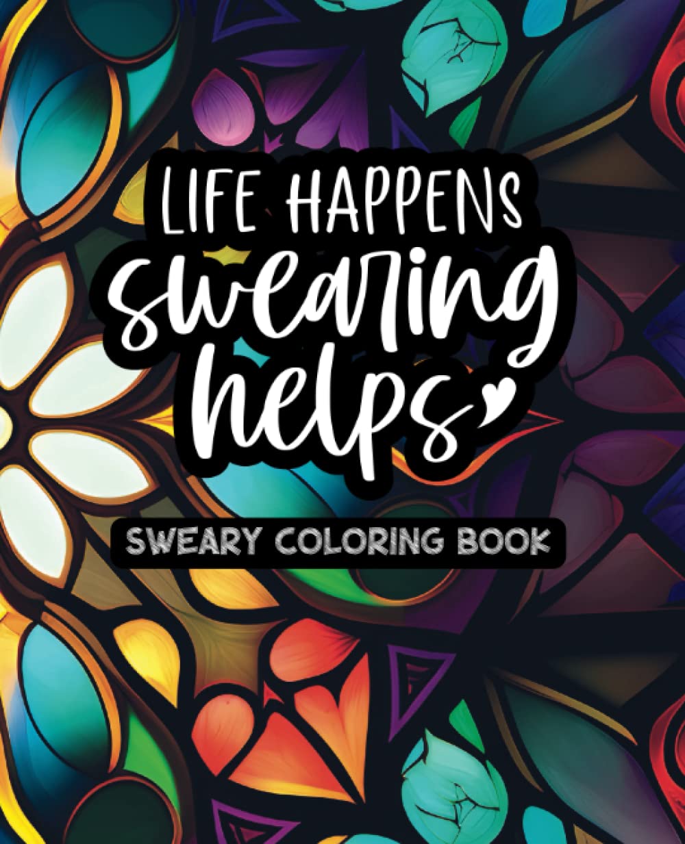 Life Happens, Swearing Helps Volume One - Sweary Coloring Book